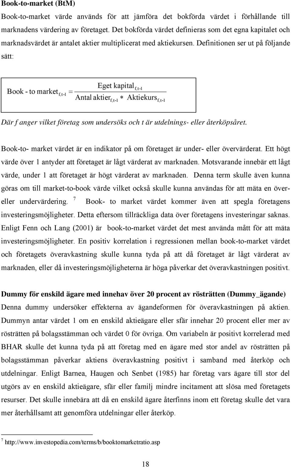 Definitionen ser ut på följande sätt: Book - to market f,t-1 Eget kapitalf,t-1 = Antal aktier Aktiekurs f,t-1 f,t-1 Där f anger vilket företag som undersöks och t är utdelnings- eller återköpsåret.