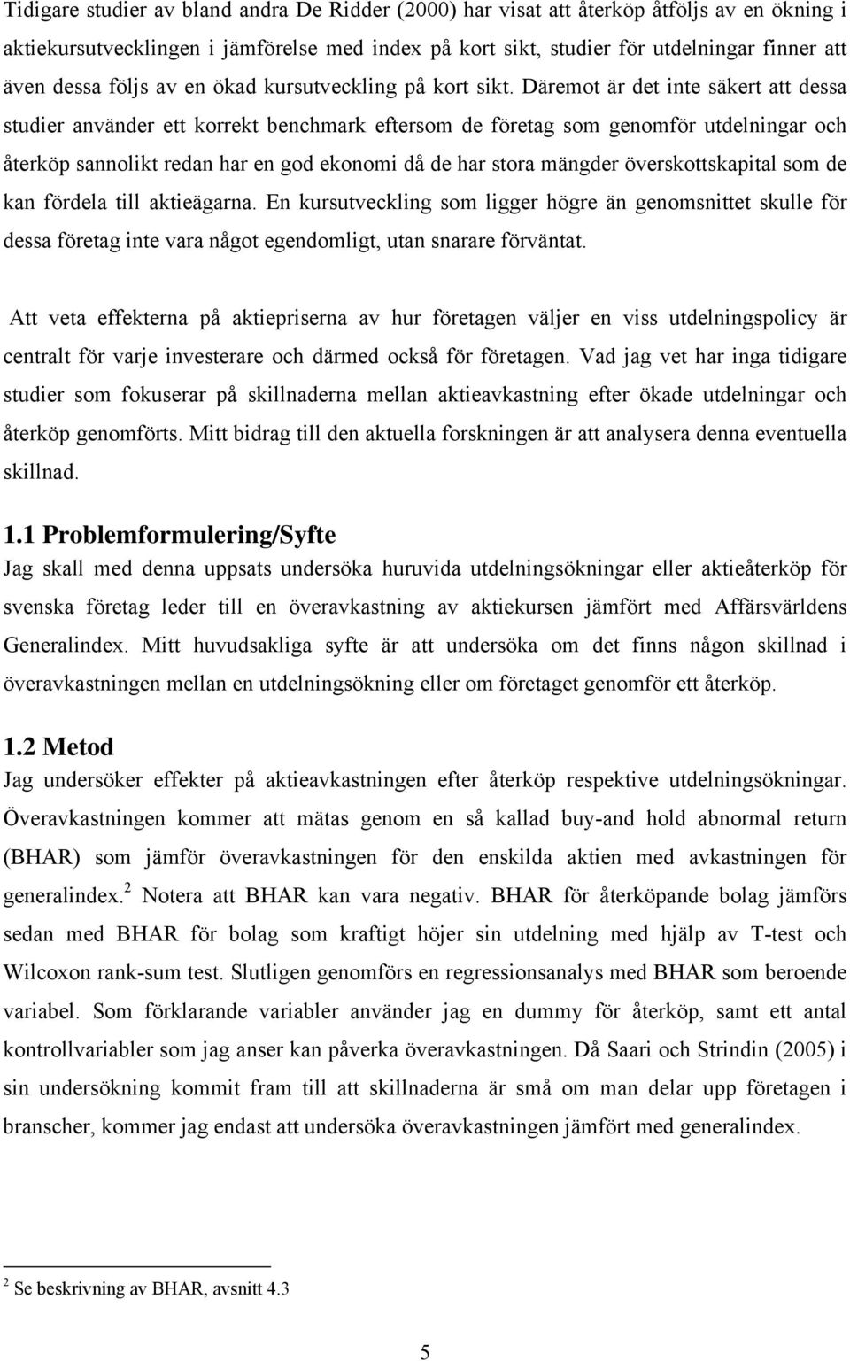 Däremot är det inte säkert att dessa studier använder ett korrekt benchmark eftersom de företag som genomför utdelningar och återköp sannolikt redan har en god ekonomi då de har stora mängder