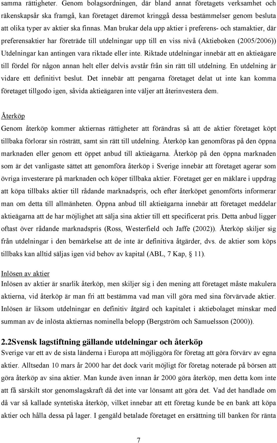 Man brukar dela upp aktier i preferens- och stamaktier, där preferensaktier har företräde till utdelningar upp till en viss nivå (Aktieboken (2005/2006)) Utdelningar kan antingen vara riktade eller