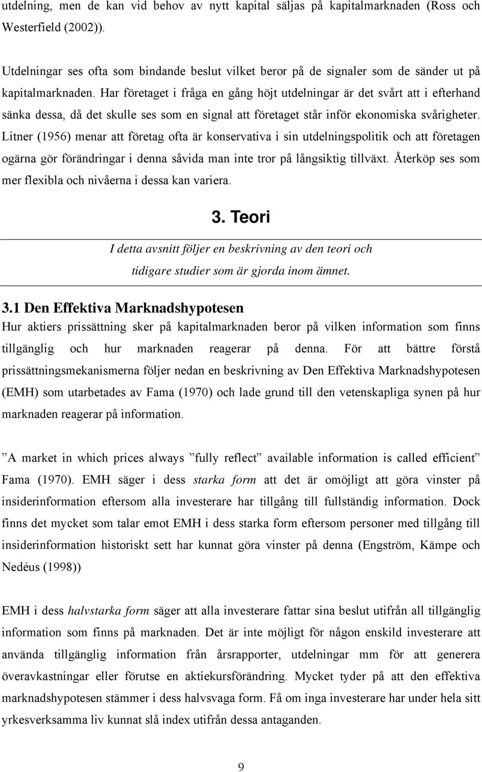 Har företaget i fråga en gång höjt utdelningar är det svårt att i efterhand sänka dessa, då det skulle ses som en signal att företaget står inför ekonomiska svårigheter.