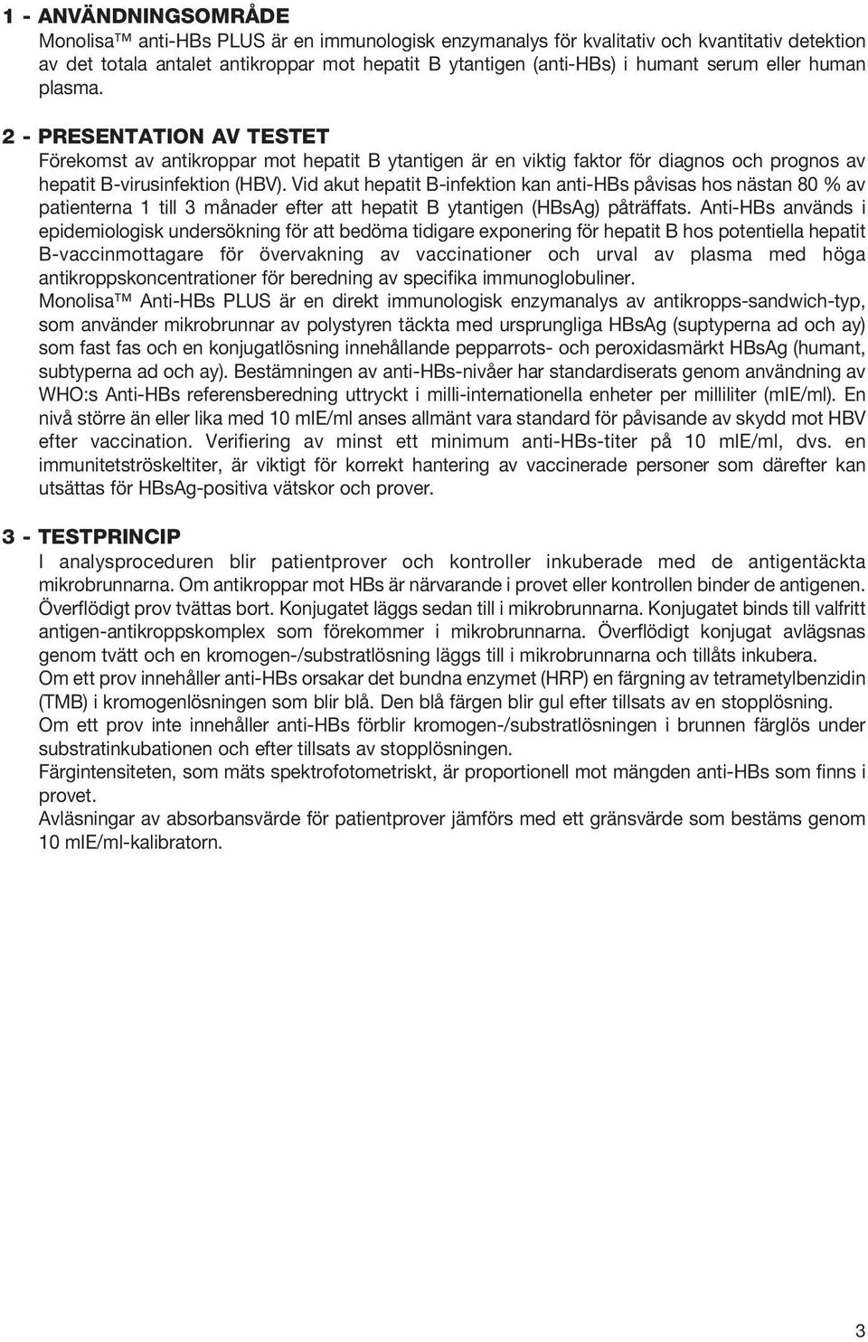 Vid akut hepatit B-infektion kan anti-hbs påvisas hos nästan 80 % av patienterna 1 till 3 månader efter att hepatit B ytantigen (HBsAg) påträffats.