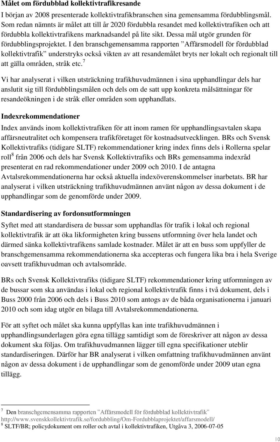 I den branschgemensamma rapporten Affärsmodell för fördubblad kollektivtrafik understryks också vikten av att resandemålet bryts ner lokalt och regionalt till att gälla områden, stråk etc.