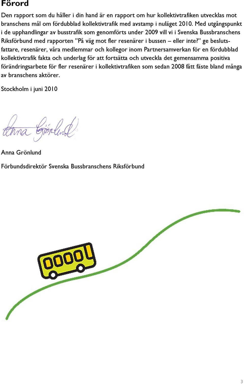 ge beslutsfattare, resenärer, våra medlemmar och kollegor inom Partnersamverkan för en fördubblad kollektivtrafik fakta och underlag för att fortsätta och utveckla det gemensamma