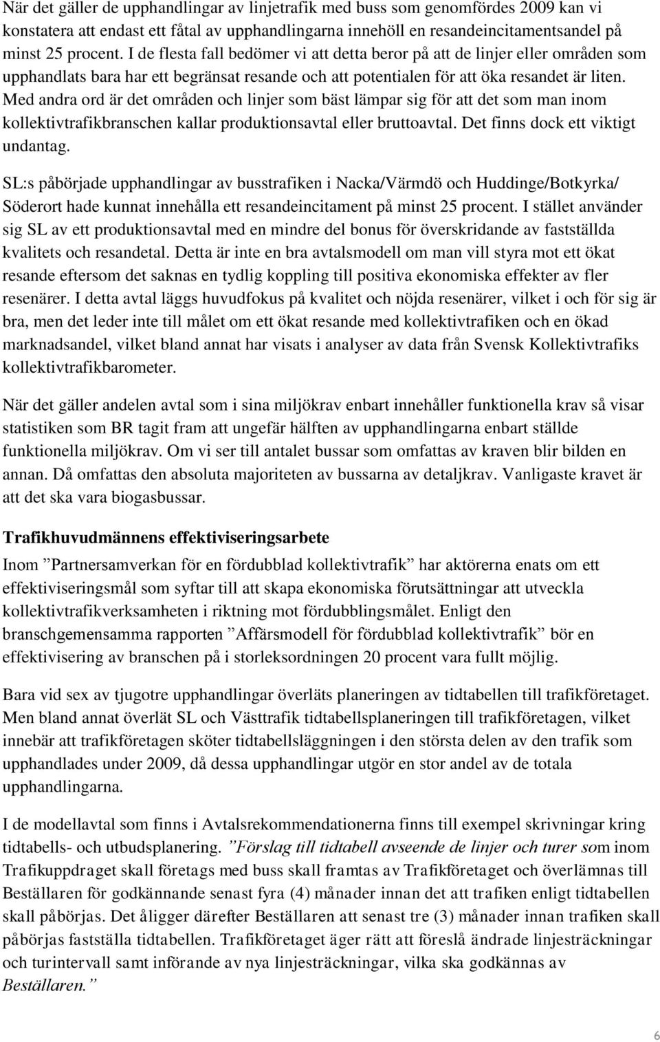 Med andra ord är det områden och linjer som bäst lämpar sig för att det som man inom kollektivtrafikbranschen kallar produktionsavtal eller bruttoavtal. Det finns dock ett viktigt undantag.