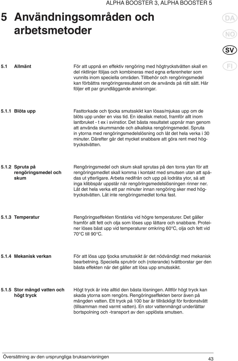 Tillbehör och rengöringsmedel kan förbättra rengöringsresultatet om de används på rätt sätt. Här följer ett par grundläggande anvisningar. 5.1.