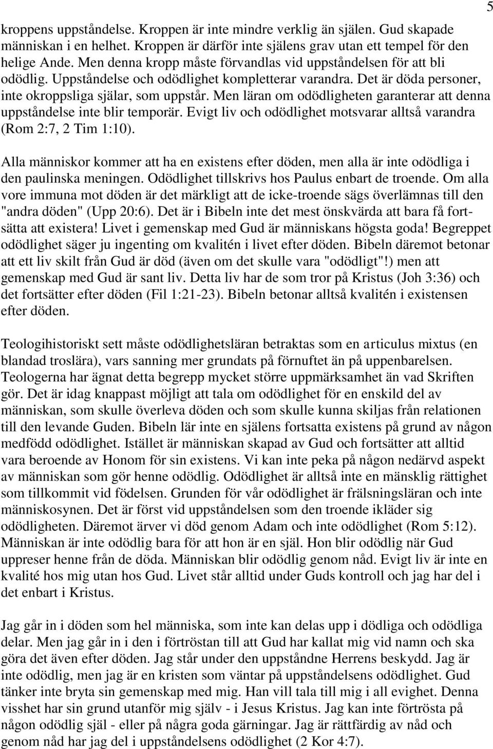 Men läran om odödligheten garanterar att denna uppståndelse inte blir temporär. Evigt liv och odödlighet motsvarar alltså varandra (Rom 2:7, 2 Tim 1:10).