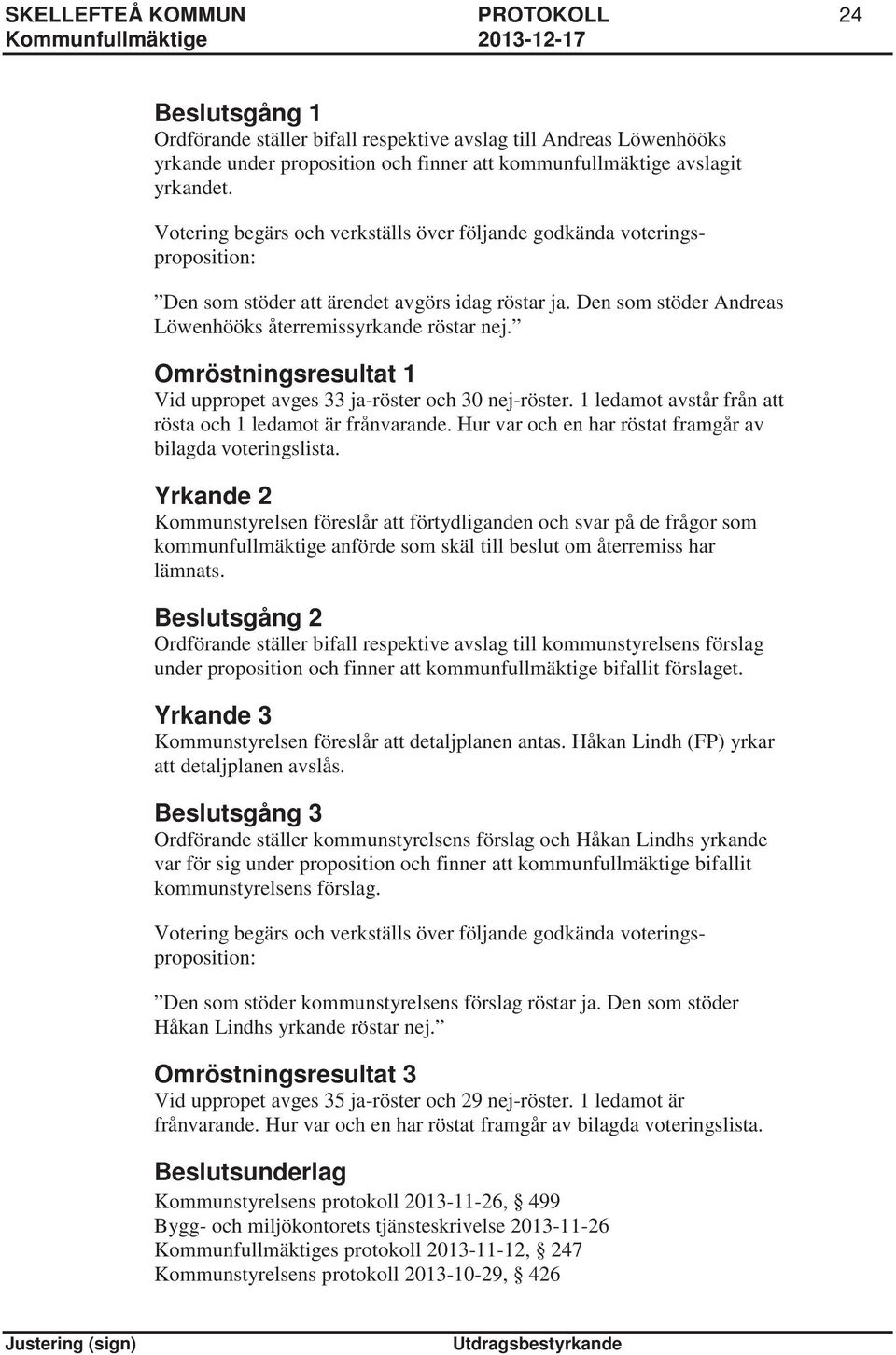Omröstningsresultat 1 Vid uppropet avges 33 ja-röster och 30 nej-röster. 1 ledamot avstår från att rösta och 1 ledamot är frånvarande. Hur var och en har röstat framgår av bilagda voteringslista.