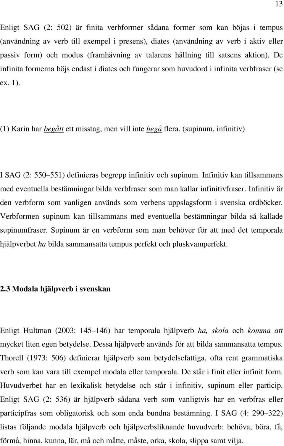 (1) Karin har begått ett misstag, men vill inte begå flera. (supinum, infinitiv) I SAG (2: 550 551) definieras begrepp infinitiv och supinum.