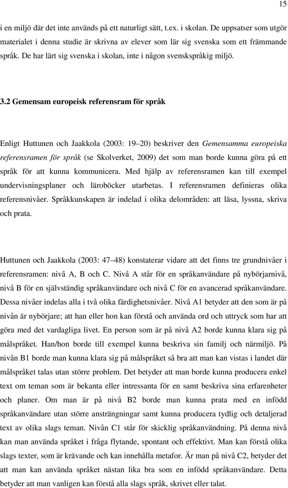 2 Gemensam europeisk referensram för språk Enligt Huttunen och Jaakkola (2003: 19 20) beskriver den Gemensamma europeiska referensramen för språk (se Skolverket, 2009) det som man borde kunna göra på