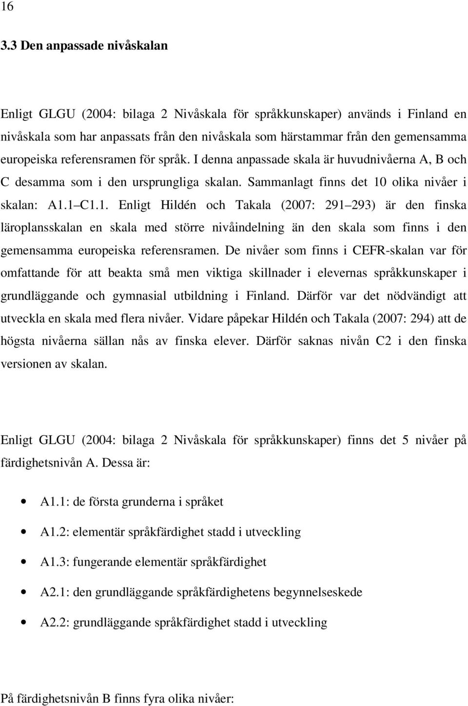 olika nivåer i skalan: A1.1 C1.1. Enligt Hildén och Takala (2007: 291 293) är den finska läroplansskalan en skala med större nivåindelning än den skala som finns i den gemensamma europeiska referensramen.