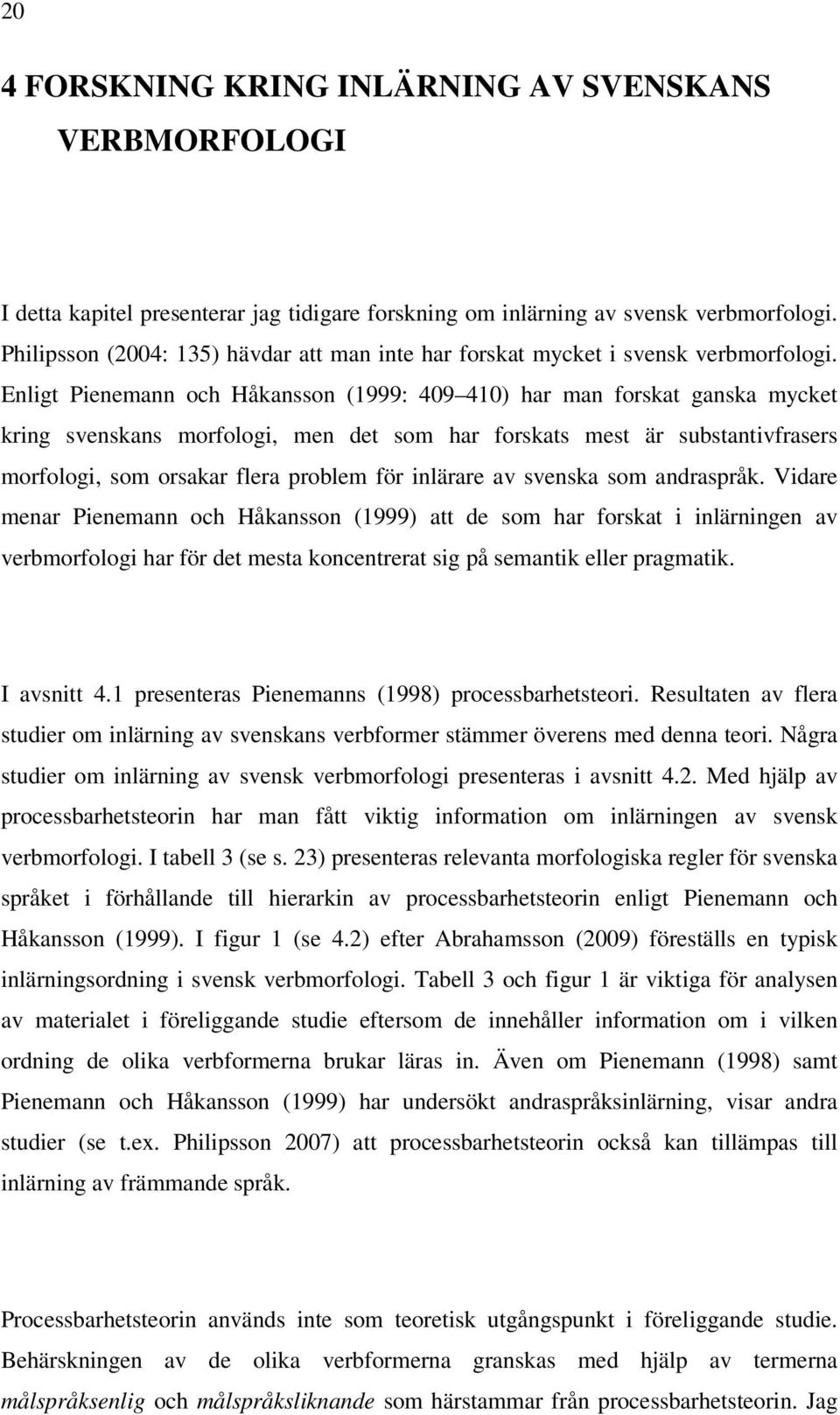 Enligt Pienemann och Håkansson (1999: 409 410) har man forskat ganska mycket kring svenskans morfologi, men det som har forskats mest är substantivfrasers morfologi, som orsakar flera problem för