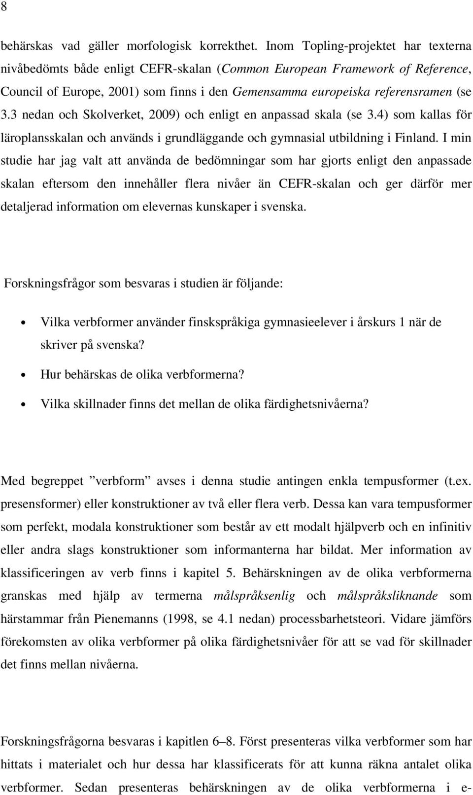 3 nedan och Skolverket, 2009) och enligt en anpassad skala (se 3.4) som kallas för läroplansskalan och används i grundläggande och gymnasial utbildning i Finland.