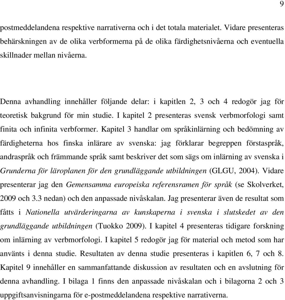 Denna avhandling innehåller följande delar: i kapitlen 2, 3 och 4 redogör jag för teoretisk bakgrund för min studie. I kapitel 2 presenteras svensk verbmorfologi samt finita och infinita verbformer.