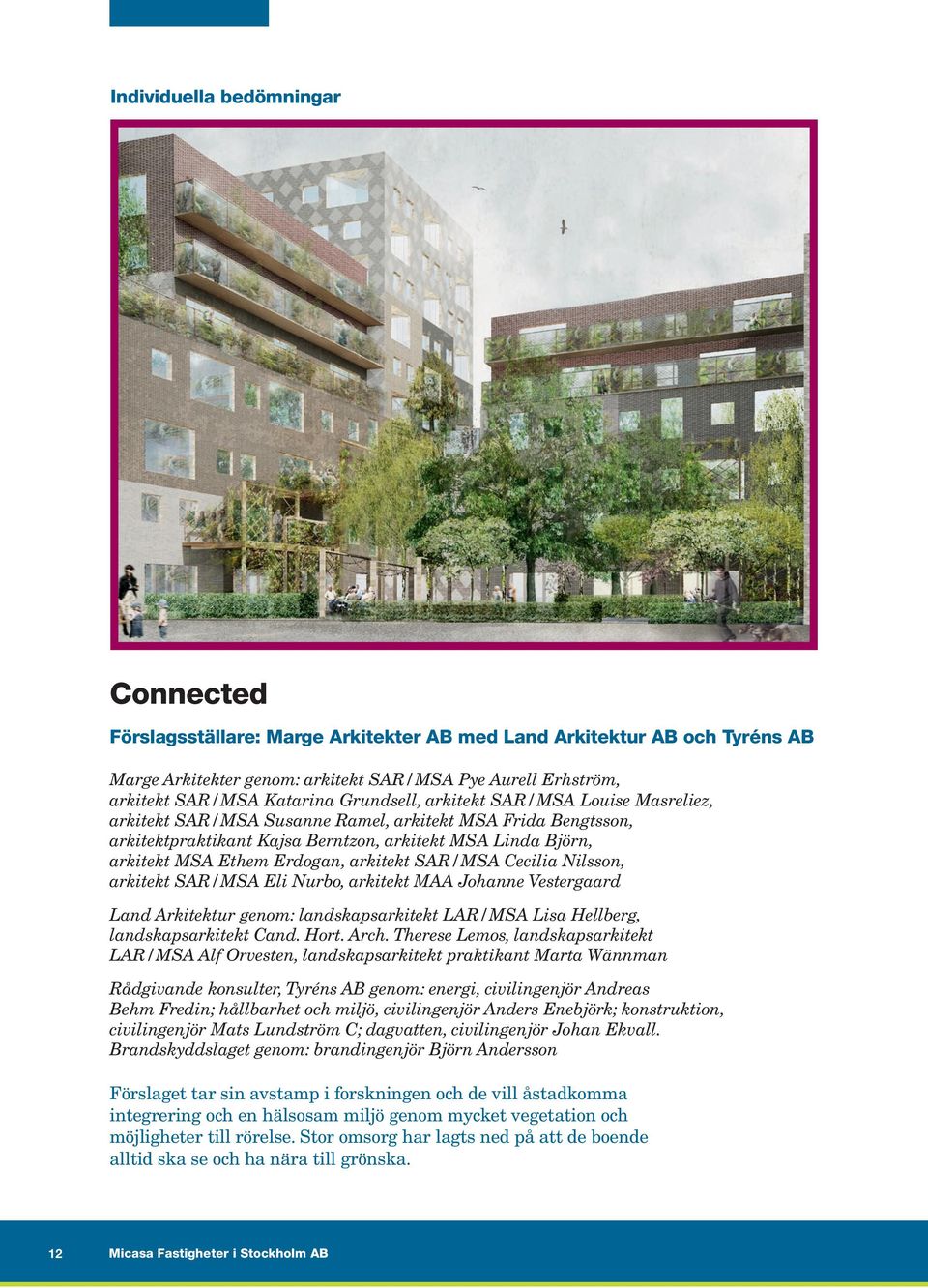 arkitekt SAR/MSA Cecilia Nilsson, arkitekt SAR/MSA Eli Nurbo, arkitekt MAA Johanne Vestergaard Land Arkitektur genom: landskapsarkitekt LAR/MSA Lisa Hellberg, landskapsarkitekt Cand. Hort. Arch.