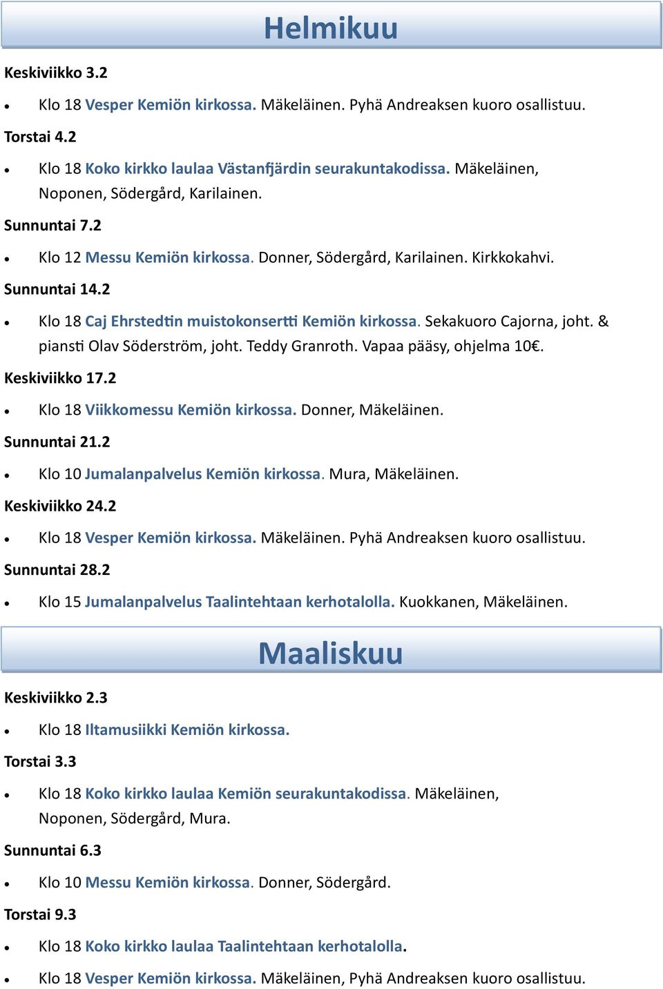 2 Klo 18 Caj Ehrstedtin muistokonsertti Kemiön kirkossa. Sekakuoro Cajorna, joht. & piansti Olav Söderström, joht. Teddy Granroth. Vapaa pääsy, ohjelma 10. Keskiviikko 17.