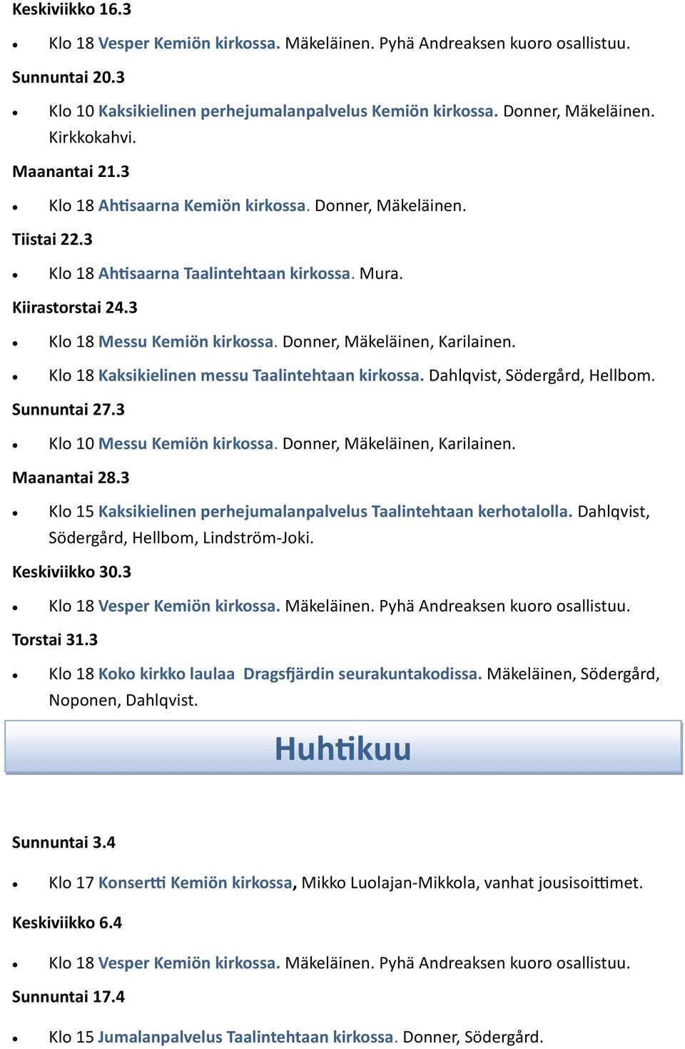 Donner, Mäkeläinen, Karilainen. Klo 18 Kaksikielinen messu Taalintehtaan kirkossa. Dahlqvist, Södergård, Hellbom. Sunnuntai 27.3 Klo 10 Messu Kemiön kirkossa. Donner, Mäkeläinen, Karilainen.