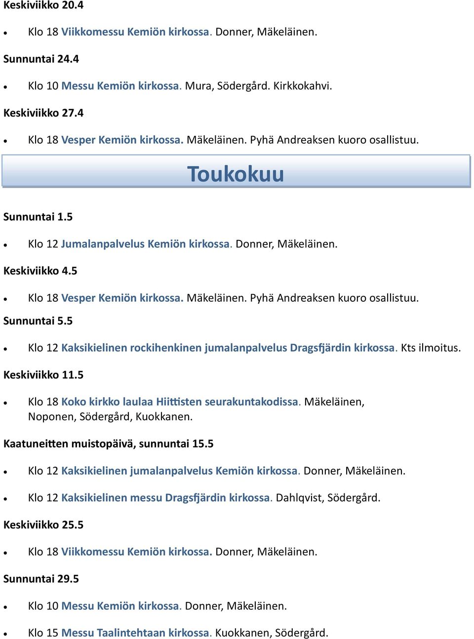 5 Klo 12 Kaksikielinen rockihenkinen jumalanpalvelus Dragsfjärdin kirkossa. Kts ilmoitus. Keskiviikko 11.5 Klo 18 Koko kirkko laulaa Hiittisten seurakuntakodissa.