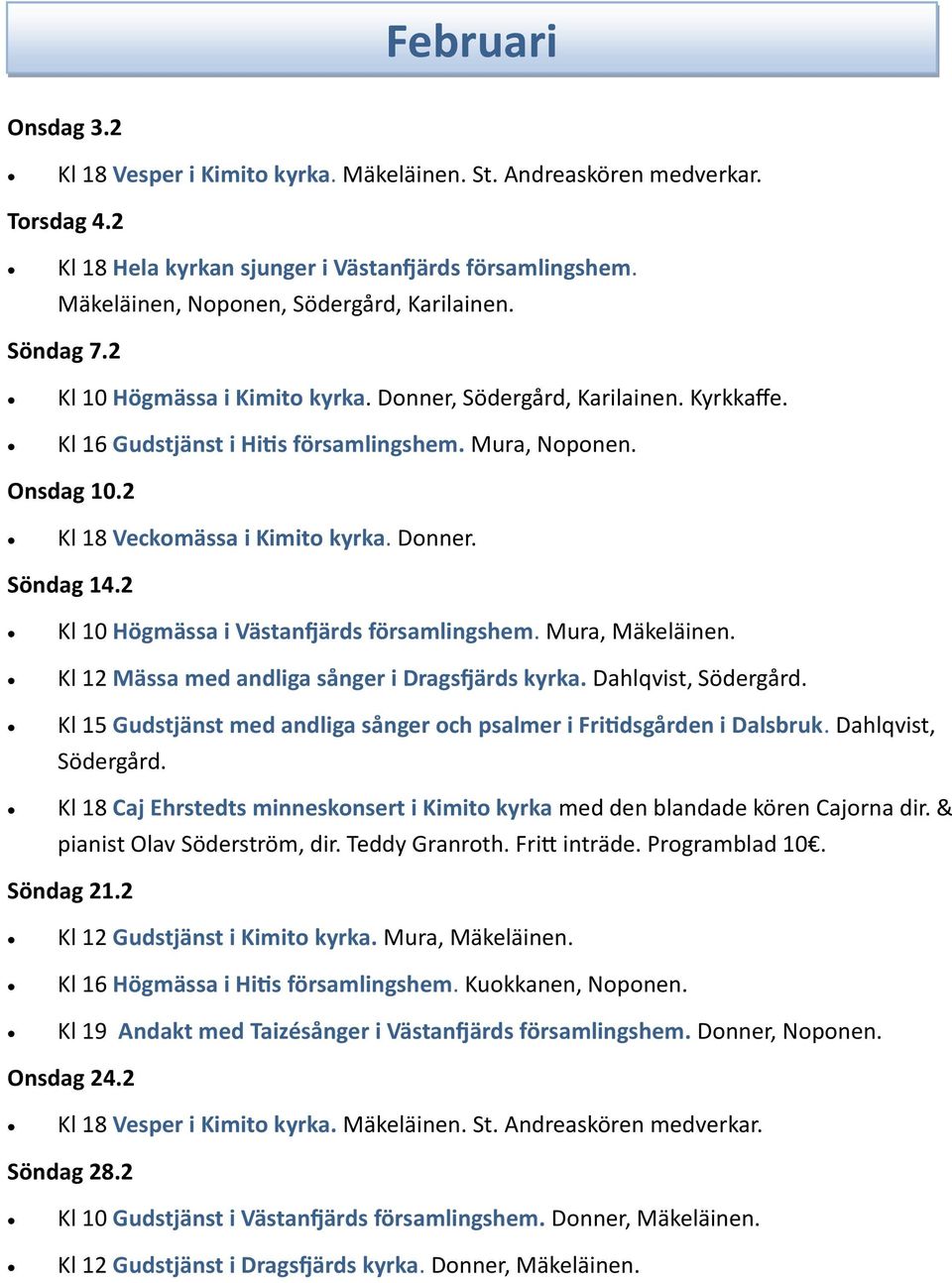 2 Kl 18 Veckomässa i Kimito kyrka. Donner. Söndag 14.2 Kl 10 Högmässa i Västanfjärds församlingshem. Mura, Mäkeläinen. Kl 12 Mässa med andliga sånger i Dragsfjärds kyrka. Dahlqvist, Södergård.