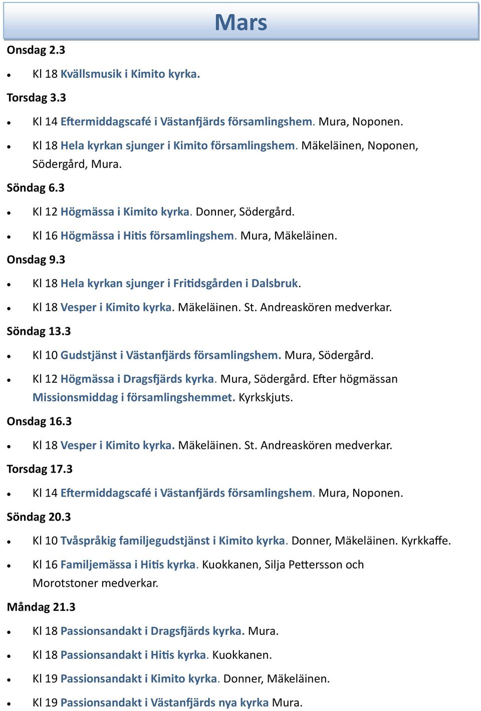 3 Kl 18 Hela kyrkan sjunger i Fritidsgården i Dalsbruk. Kl 18 Vesper i Kimito kyrka. Mäkeläinen. St. Andreaskören medverkar. Söndag 13.3 Kl 10 Gudstjänst i Västanfjärds församlingshem.