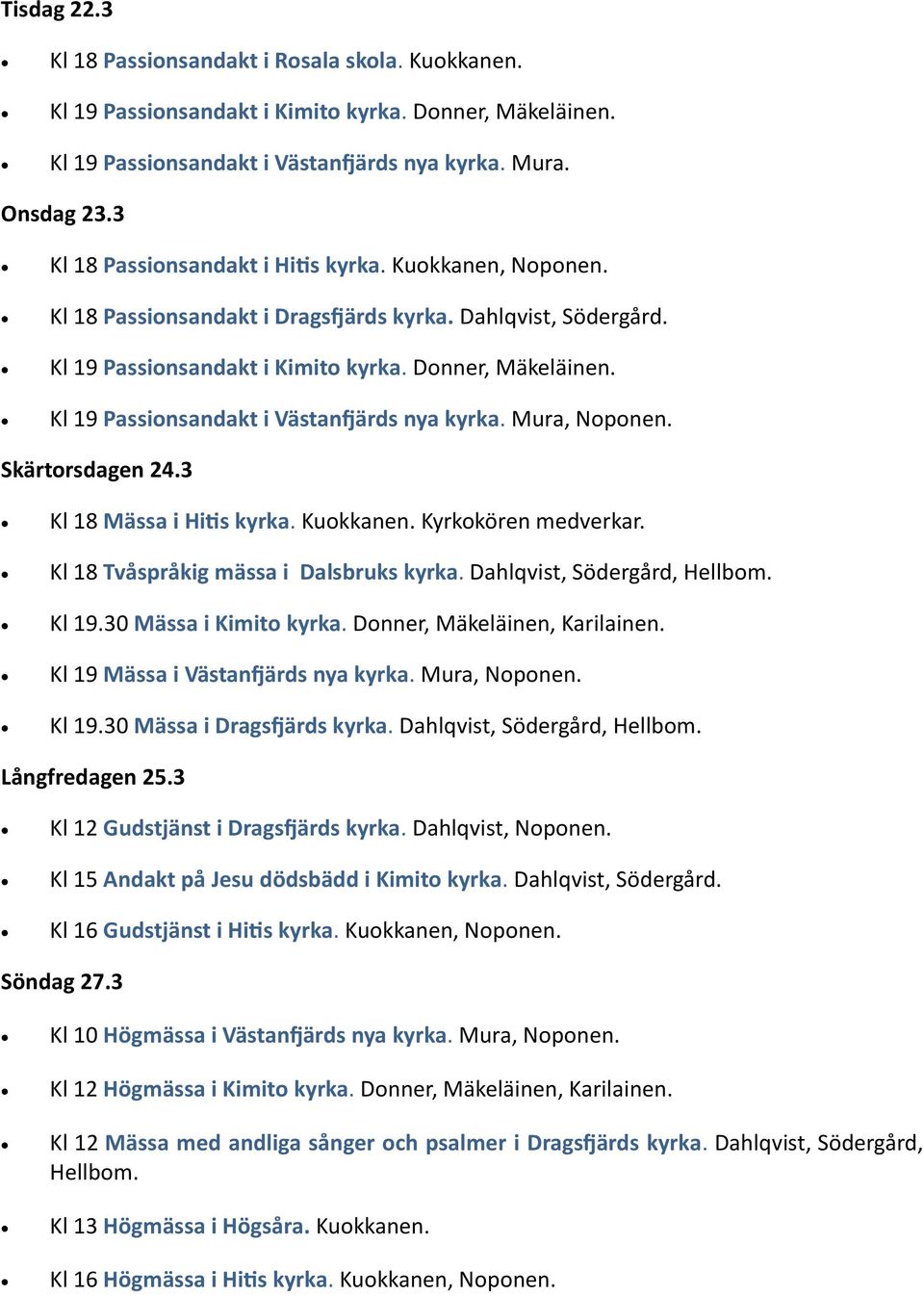 Kl 19 Passionsandakt i Västanfjärds nya kyrka. Mura, Noponen. Skärtorsdagen 24.3 Kl 18 Mässa i Hitis kyrka. Kuokkanen. Kyrkokören medverkar. Kl 18 Tvåspråkig mässa i Dalsbruks kyrka.