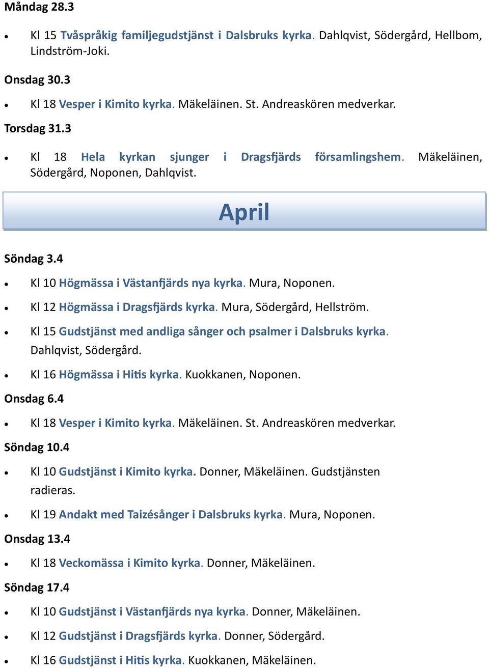 Kl 12 Högmässa i Dragsfjärds kyrka. Mura, Södergård, Hellström. Kl 15 Gudstjänst med andliga sånger och psalmer i Dalsbruks kyrka. Dahlqvist, Södergård. Kl 16 Högmässa i Hitis kyrka.