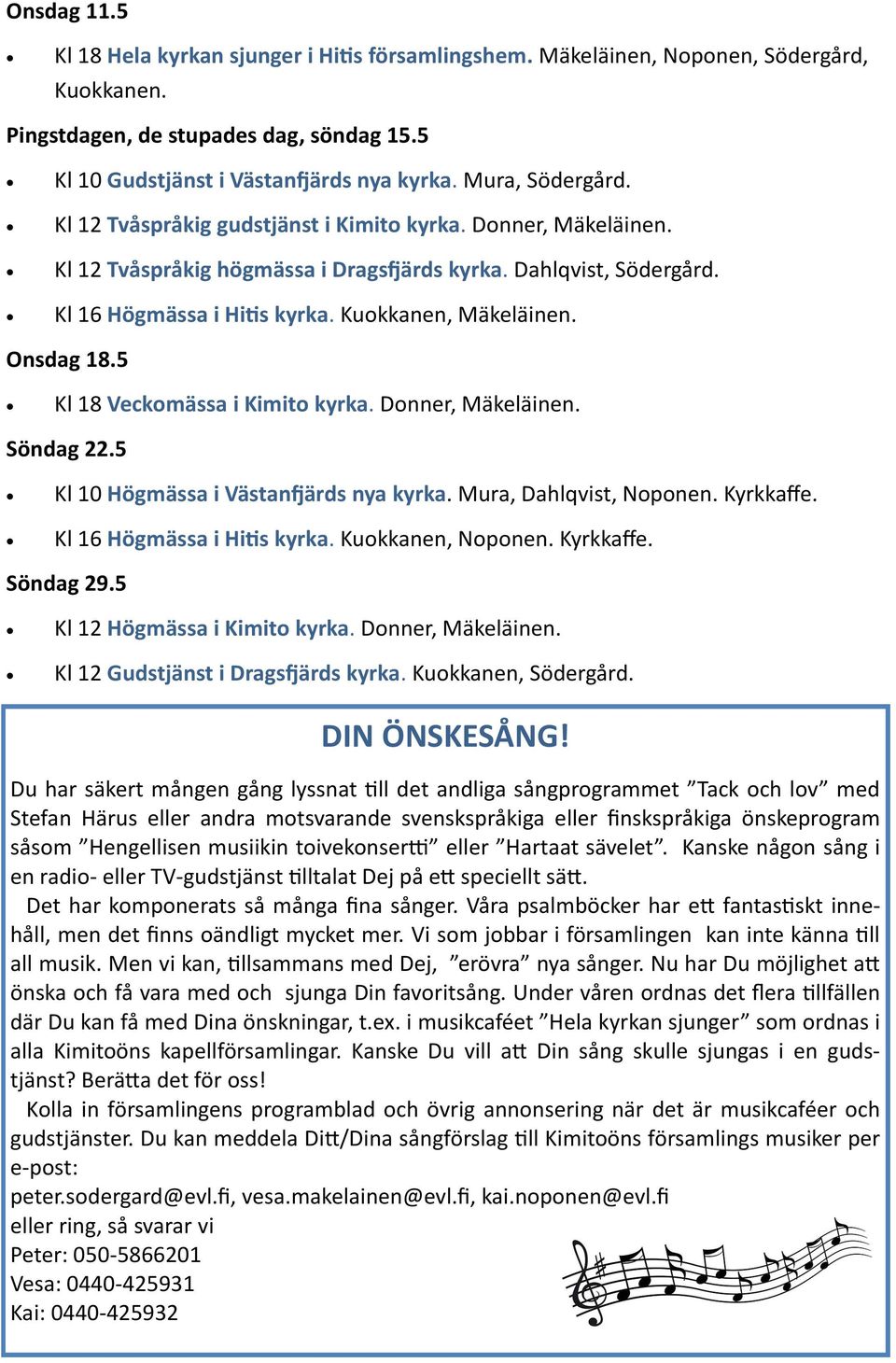 Kuokkanen, Mäkeläinen. Onsdag 18.5 Kl 18 Veckomässa i Kimito kyrka. Donner, Mäkeläinen. Söndag 22.5 Kl 10 Högmässa i Västanfjärds nya kyrka. Mura, Dahlqvist, Noponen. Kyrkkaffe.