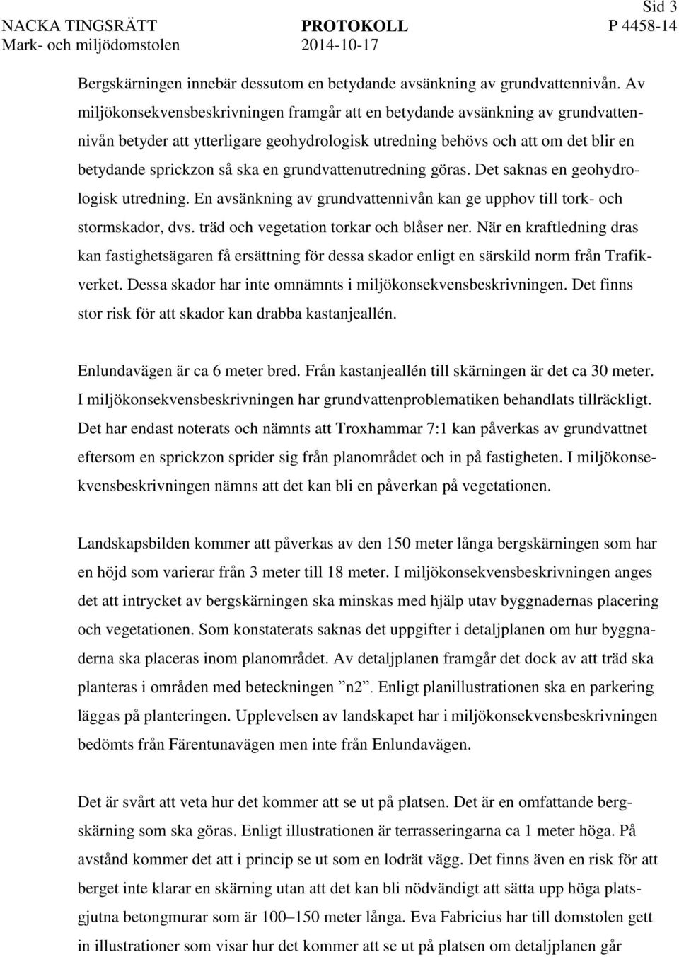 grundvattenutredning göras. Det saknas en geohydrologisk utredning. En avsänkning av grundvattennivån kan ge upphov till tork- och stormskador, dvs. träd och vegetation torkar och blåser ner.