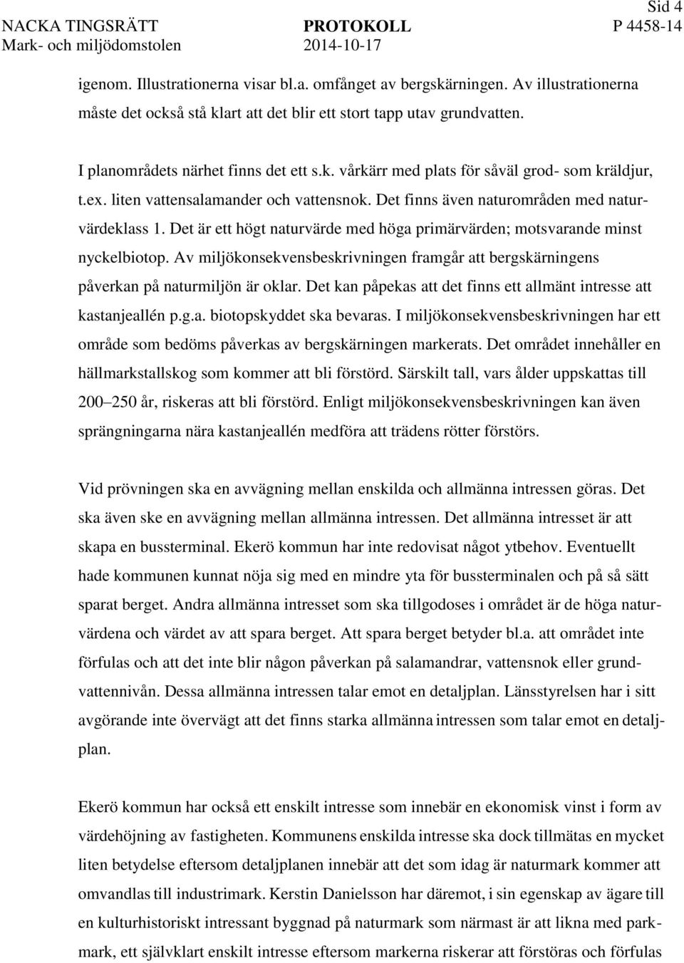 Det är ett högt naturvärde med höga primärvärden; motsvarande minst nyckelbiotop. Av miljökonsekvensbeskrivningen framgår att bergskärningens påverkan på naturmiljön är oklar.