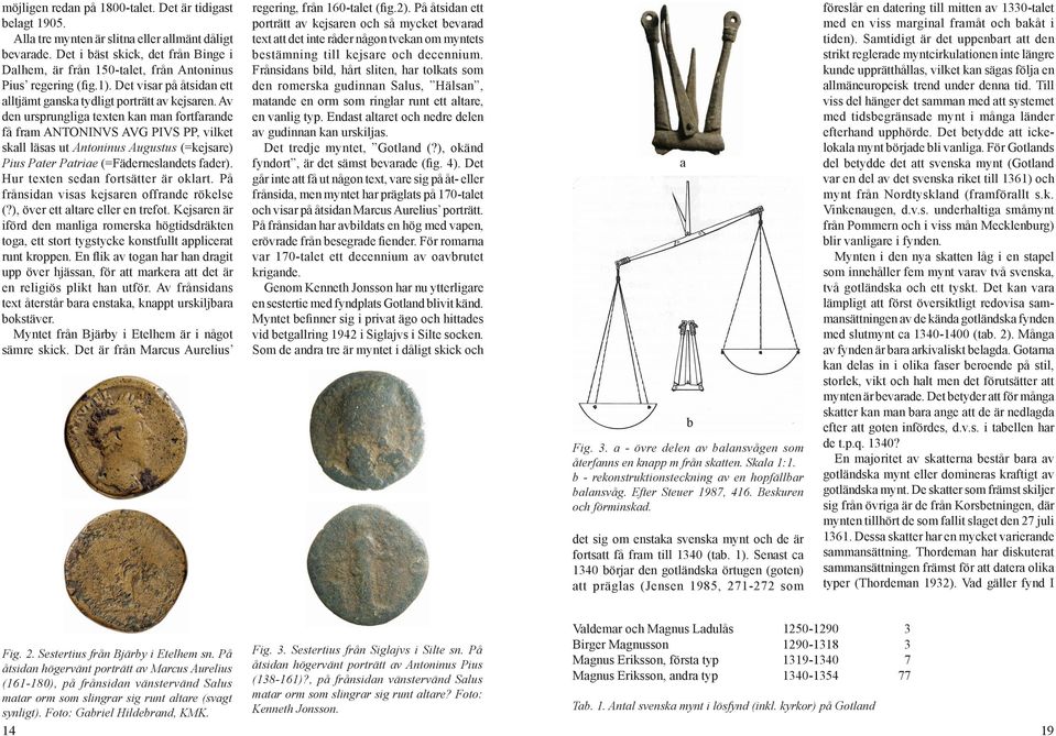 Av den ursprungliga texten kan man fortfarande få fram ANTONINVS AVG PIVS PP, vilket skall läsas ut Antoninus Augustus (=kejsare) Pius Pater Patriae (=Fäderneslandets fader).