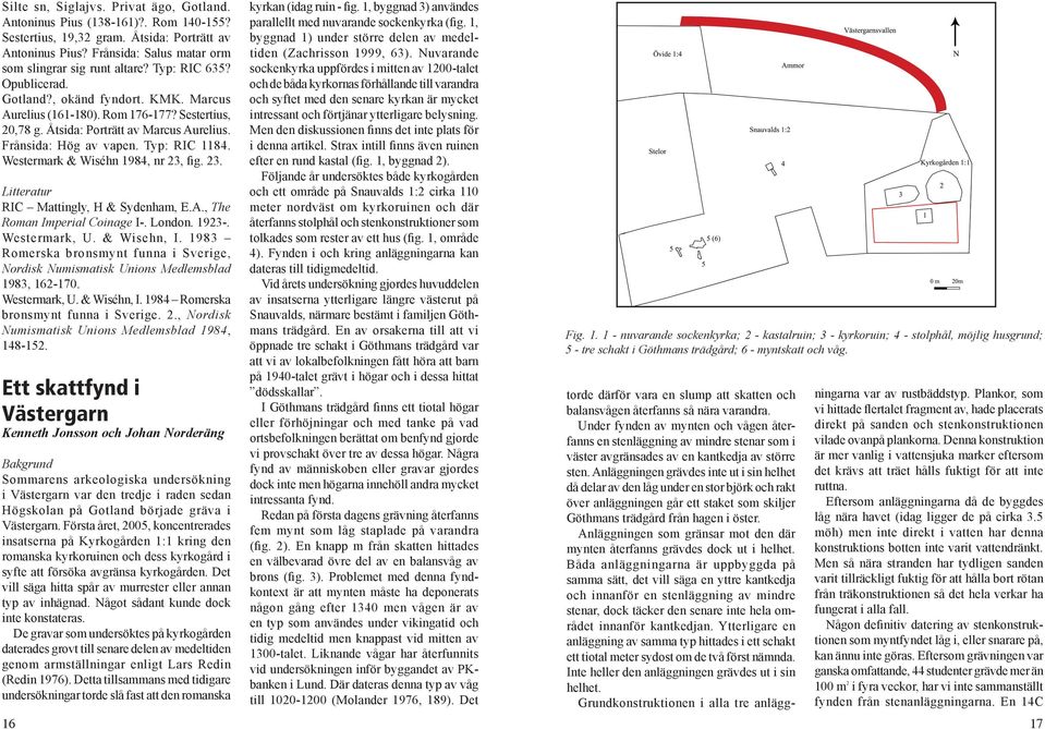 Westermark & Wiséhn 1984, nr 23, fig. 23. Litteratur RIC Mattingly, H & Sydenham, E.A., The Roman Imperial Coinage I-. London. 1923-. Westermark, U. & Wisehn, I.