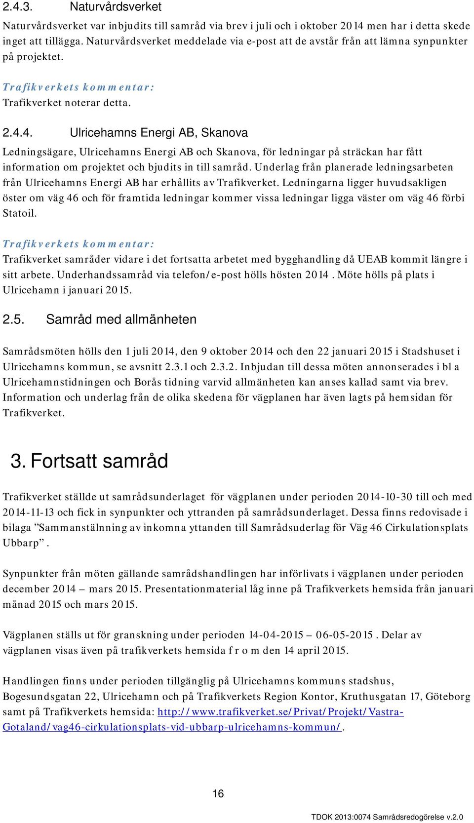 4. Ulricehamns Energi AB, Skanova Ledningsägare, Ulricehamns Energi AB och Skanova, för ledningar på sträckan har fått information om projektet och bjudits in till samråd.