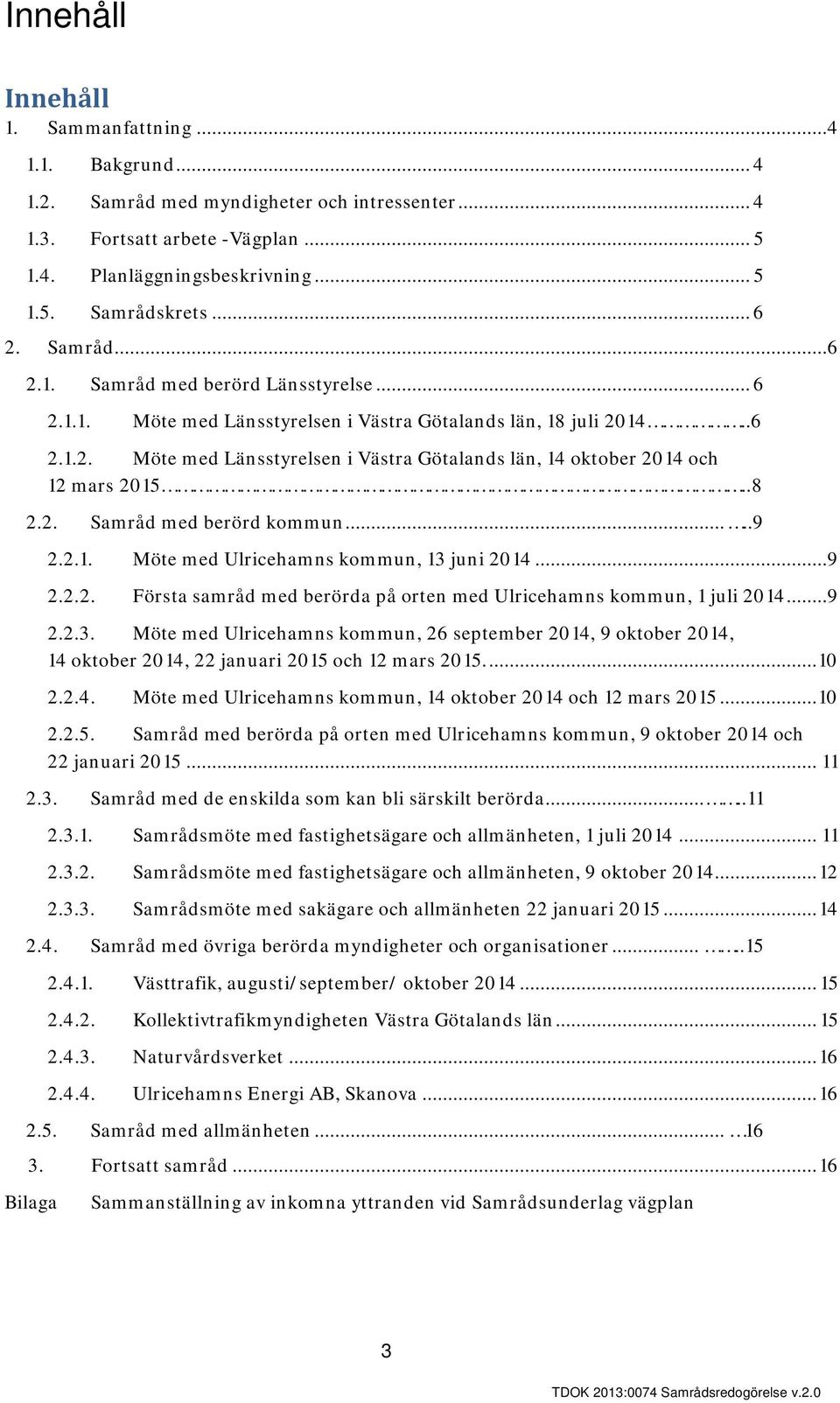 .8 2.2. Samråd med berörd kommun.....9 2.2.1. Möte med Ulricehamns kommun, 13 juni 2014...9 2.2.2. Första samråd med berörda på orten med Ulricehamns kommun, 1 juli 2014...9 2.2.3. Möte med Ulricehamns kommun, 26 september 2014, 9 oktober 2014, 14 oktober 2014, 22 januari 2015 och 12 mars 2015.