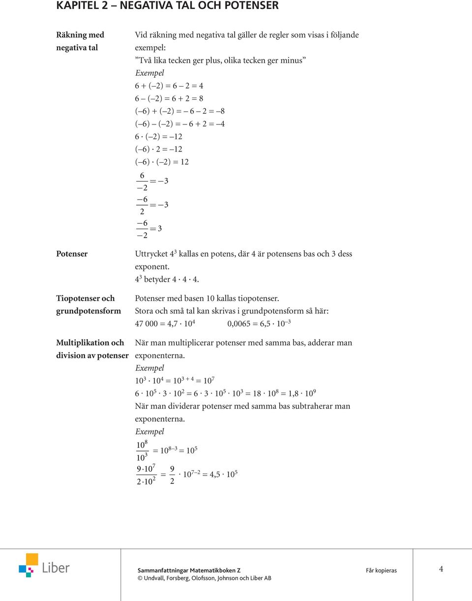 potensens bas och dess exponent. 4 betyder 4 4 4. Potenser med basen 0 kallas tiopotenser.