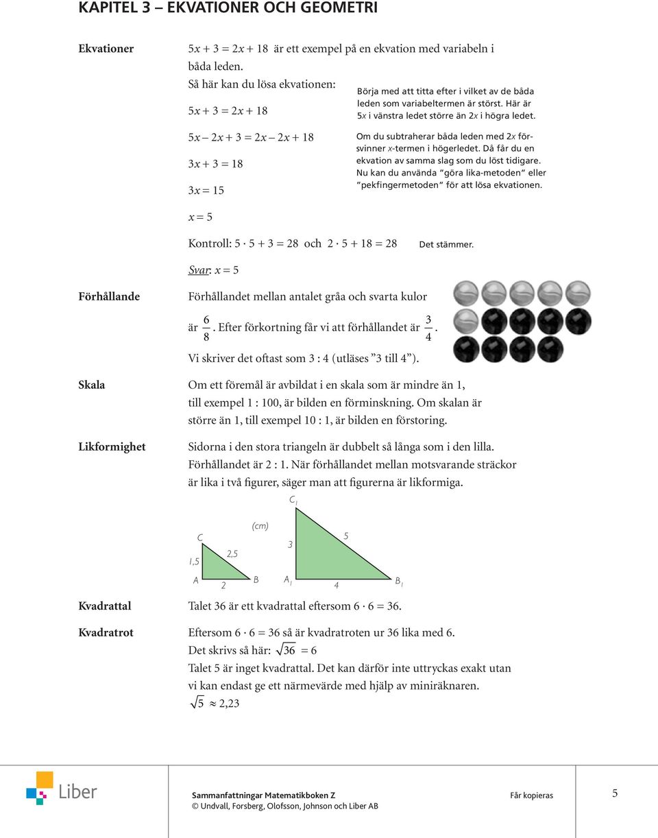 5x 2x + = 2x 2x + 8 x + = 8 x = 5 Om du subtraherar båda leden med 2x försvinner x-termen i högerledet. Då får du en ekvation av samma slag som du löst tidigare.