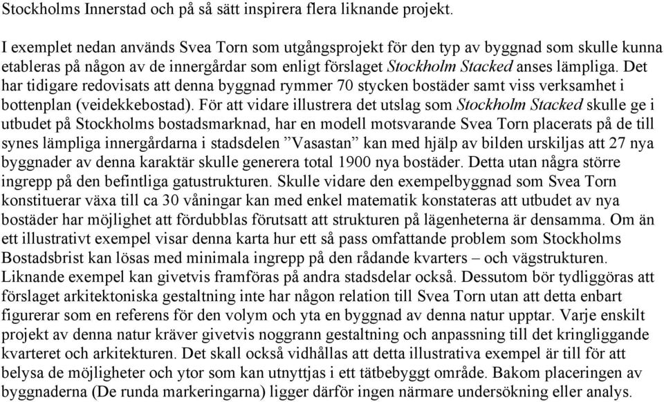 Det har tidigare redovisats att denna byggnad rymmer 70 stycken bostäder samt viss verksamhet i bottenplan (veidekkebostad).