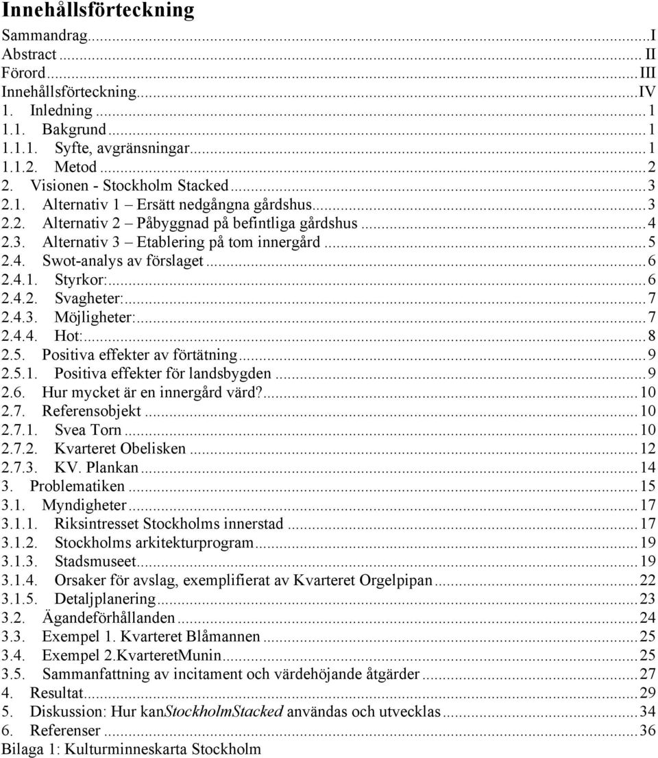 .. 6 2.4.1. Styrkor:... 6 2.4.2. Svagheter:... 7 2.4.3. Möjligheter:... 7 2.4.4. Hot:... 8 2.5. Positiva effekter av förtätning... 9 2.5.1. Positiva effekter för landsbygden... 9 2.6. Hur mycket är en innergård värd?