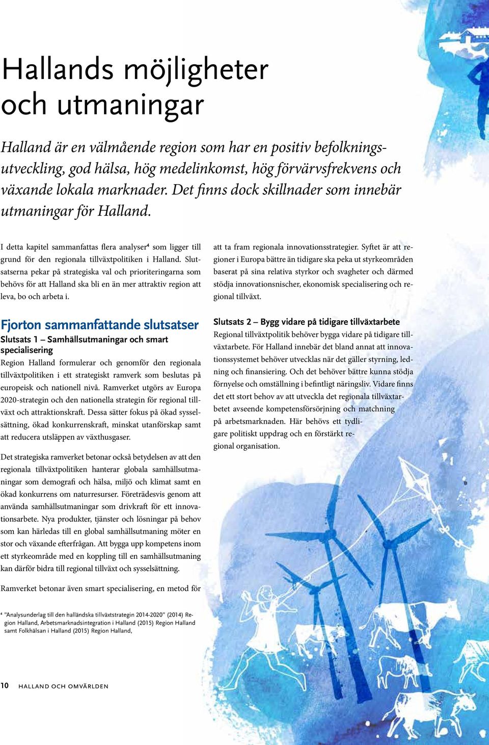 Slutsatserna pekar på strategiska val och prioriteringarna som behövs för att Halland ska bli en än mer attraktiv region att leva, bo och arbeta i. att ta fram regionala innovationsstrategier.