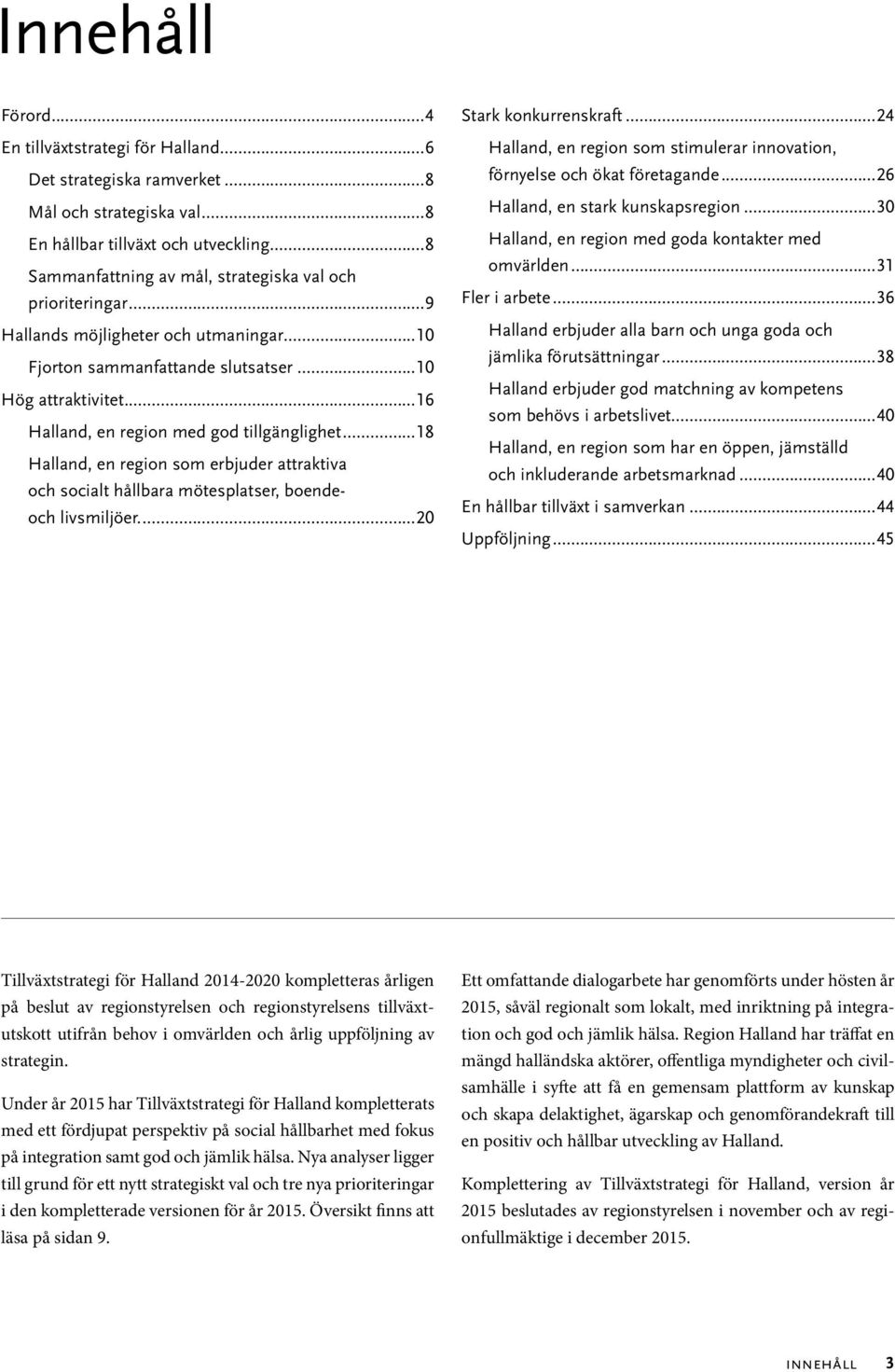 ..16 Halland, en region med god tillgänglighet...18 Halland, en region som erbjuder attraktiva och socialt hållbara mötesplatser, boendeoch livsmiljöer...20 Stark konkurrenskraft.