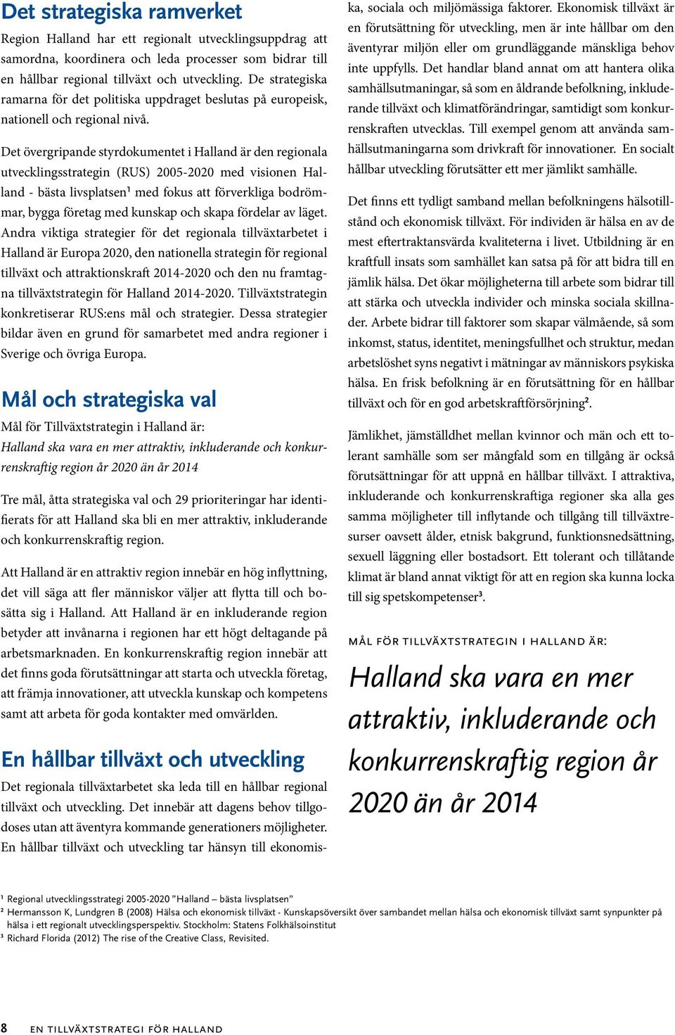 Det övergripande styrdokumentet i Halland är den regionala utvecklingsstrategin (RUS) 2005-2020 med visionen Halland - bästa livsplatsen 1 med fokus att förverkliga bodrömmar, bygga företag med