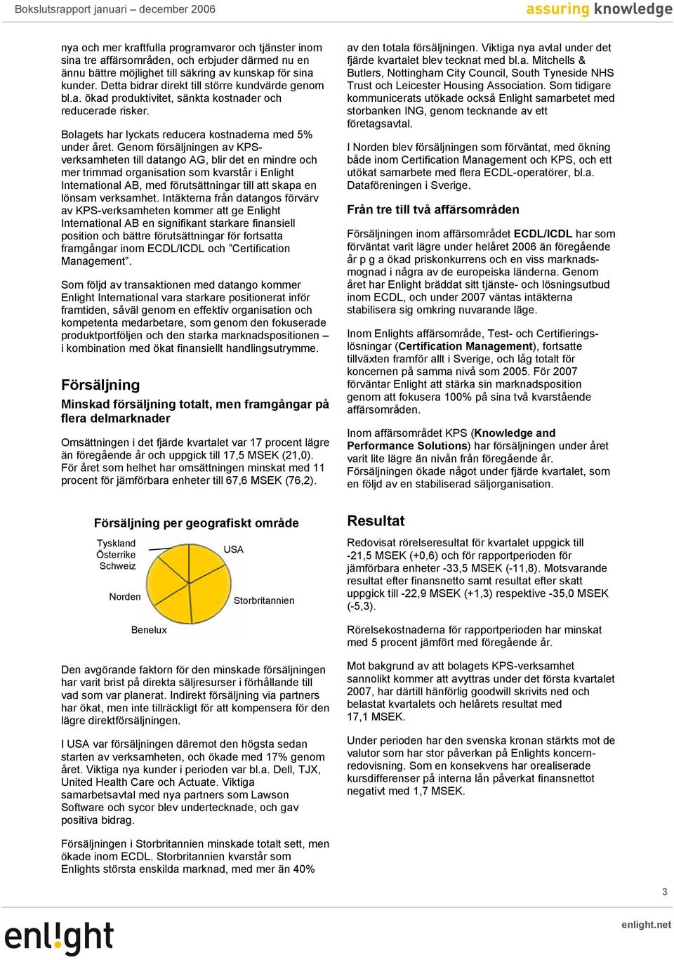 Genom försäljningen av KPSverksamheten till datango AG, blir det en mindre och mer trimmad organisation som kvarstår i Enlight International AB, med förutsättningar till att skapa en lönsam