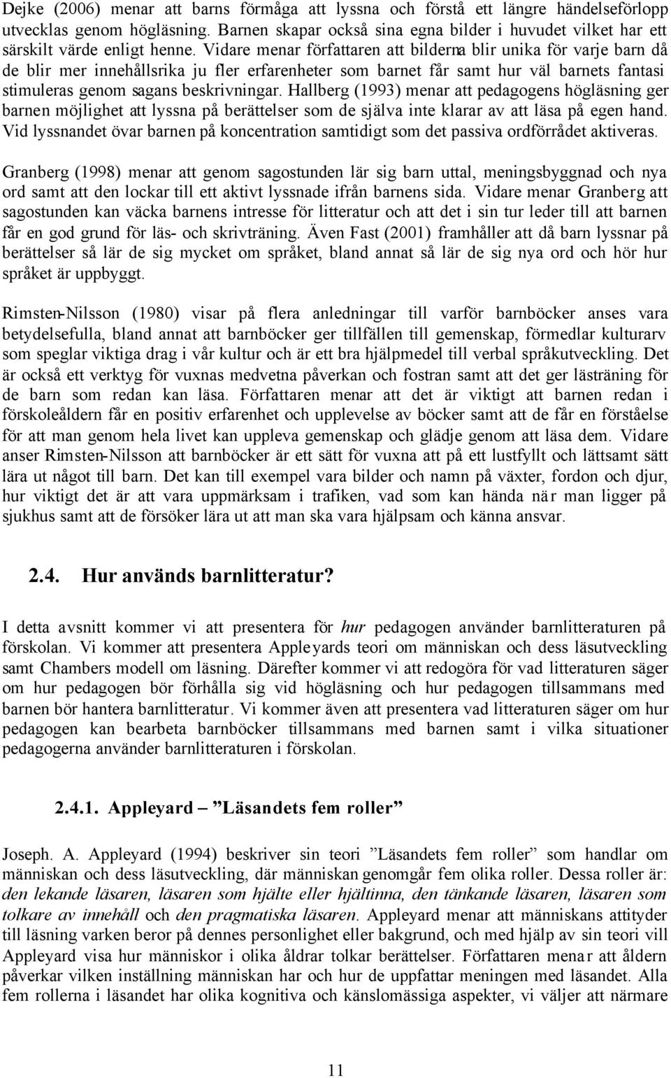 Vidare menar författaren att bilderna blir unika för varje barn då de blir mer innehållsrika ju fler erfarenheter som barnet får samt hur väl barnets fantasi stimuleras genom sagans beskrivningar.