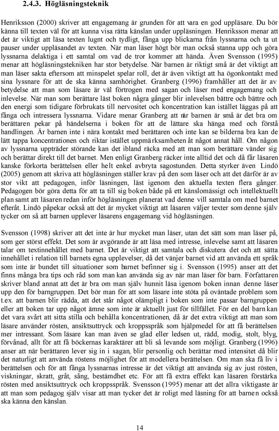 När man läser högt bör man också stanna upp och göra lyssnarna delaktiga i ett samtal om vad de tror kommer att hända. Även Svensson (1995) menar att högläsningstekniken har stor betydelse.