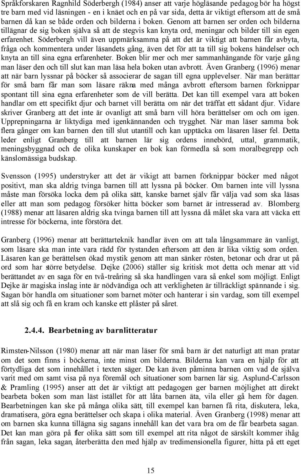 Söderbergh vill även uppmärksamma på att det är viktigt att barnen får avbyta, fråga och kommentera under läsandets gång, även det för att ta till sig bokens händelser och knyta an till sina egna