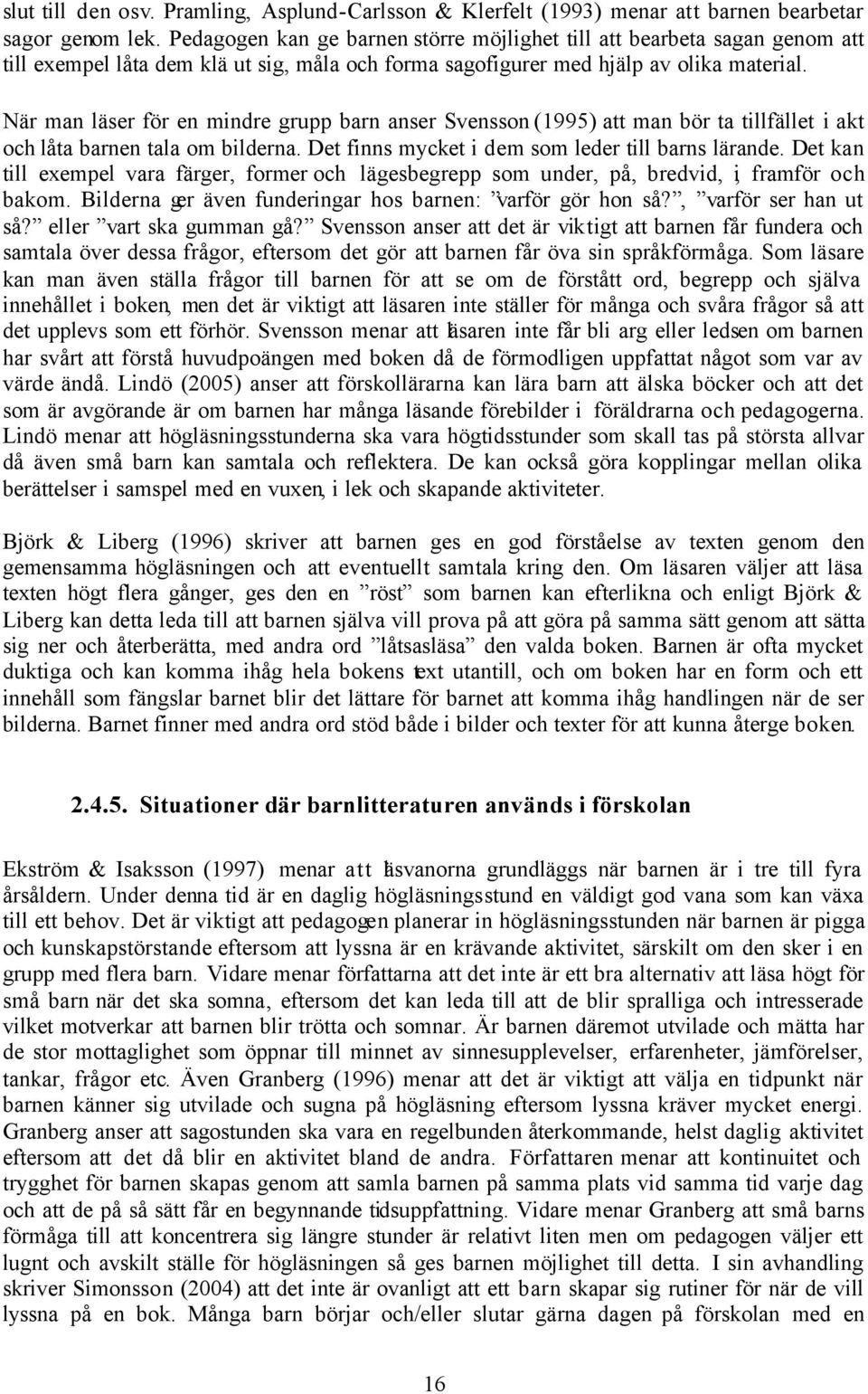 När man läser för en mindre grupp barn anser Svensson (1995) att man bör ta tillfället i akt och låta barnen tala om bilderna. Det finns mycket i dem som leder till barns lärande.