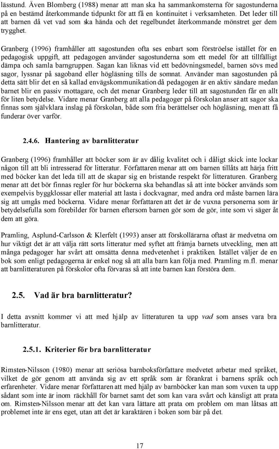 Granberg (1996) framhåller att sagostunden ofta ses enbart som förströelse istället för en pedagogisk uppgift, att pedagogen använder sagostunderna som ett medel för att tillfälligt dämpa och samla