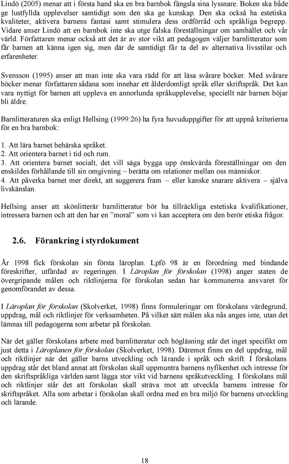 Vidare anser Lindö att en barnbok inte ska utge falska föreställningar om samhället och vår värld.