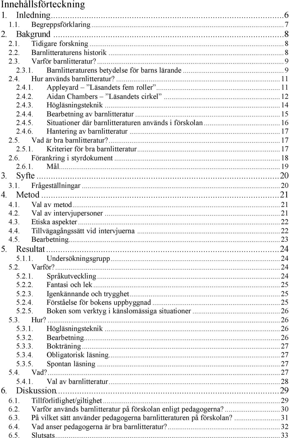..15 2.4.5. Situationer där barnlitteraturen används i förskolan...16 2.4.6. Hantering av barnlitteratur...17 2.5. Vad är bra barnlitteratur?...17 2.5.1. Kriterier för bra barnlitteratur...17 2.6. Förankring i styrdokument.