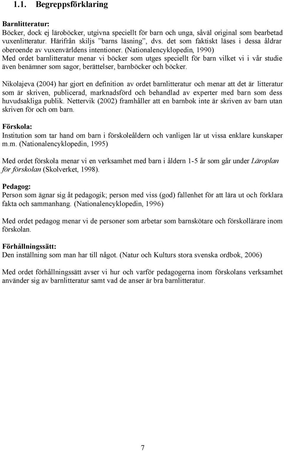 (Nationalencyklopedin, 1990) Med ordet barnlitteratur menar vi böcker som utges speciellt för barn vilket vi i vår studie även benämner som sagor, berättelser, barnböcker och böcker.