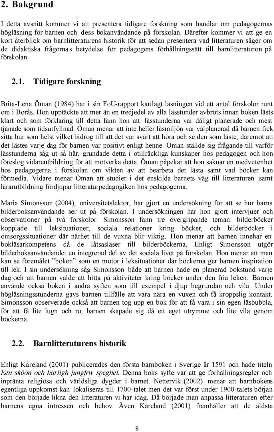 barnlitteraturen på förskolan. 2.1. Tidigare forskning Brita-Lena Öman (1984) har i sin FoU-rapport kartlagt läsningen vid ett antal förskolor runt om i Borås.