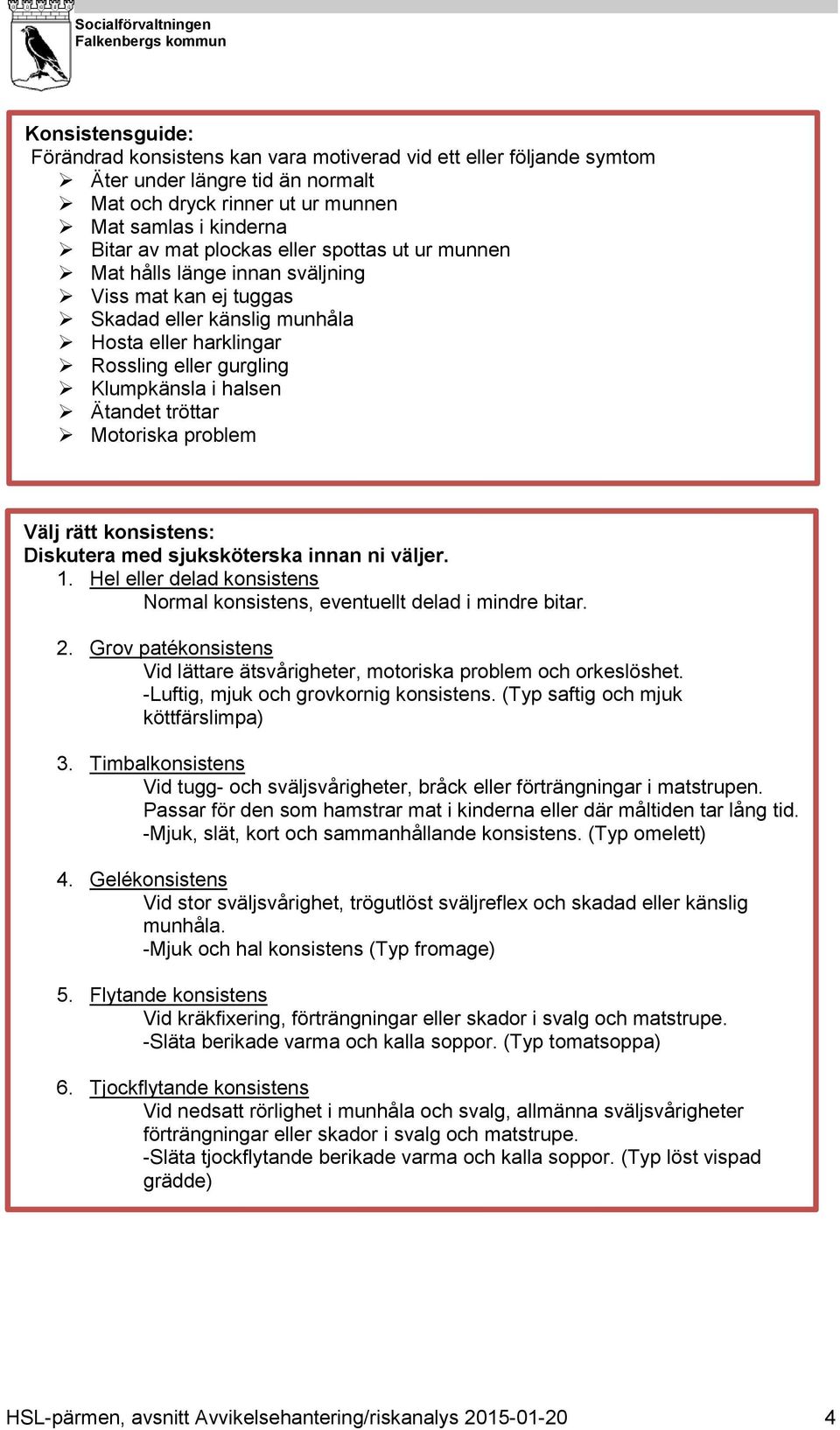 Motoriska problem Välj rätt konsistens: Diskutera med sjuksköterska innan ni väljer. 1. Hel eller delad konsistens Normal konsistens, eventuellt delad i mindre bitar. 2.